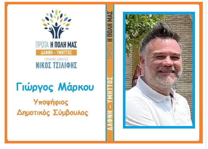 Γιώργος Μάρκου - Υποψήφιος Δημοτικός Σύμβουλος  ''ΠΡΩΤΑ Η ΠΟΛΗ ΜΑΣ - ΔΑΦΝΗ-ΥΜΗΤΤΟΣ''