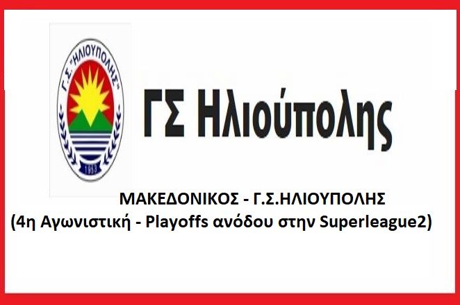 ΜΑΚΕΔΟΝIΚΟΣ - Γ.Σ.ΗΛΙΟΥΠΟΛΗΣ (4η Αγωνιστική - Playoffs ανόδου στην Superleague2)